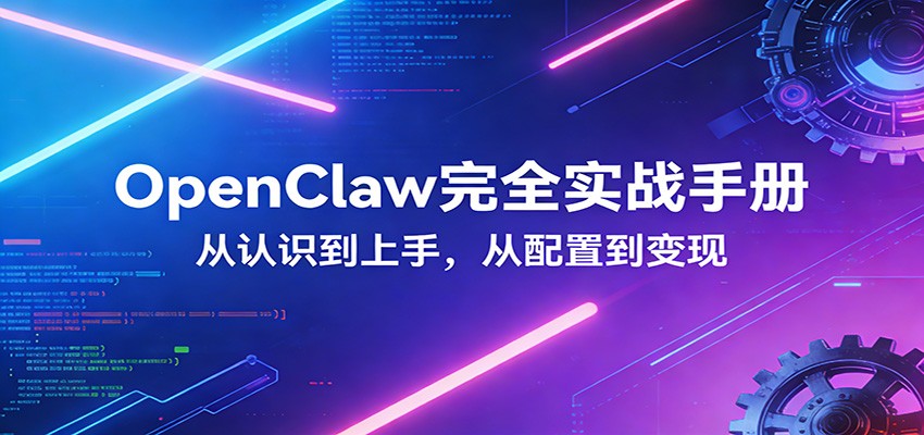 OpenClaw完全实战宝典：零基础上手，深度配置，商业变现-项目创薪
