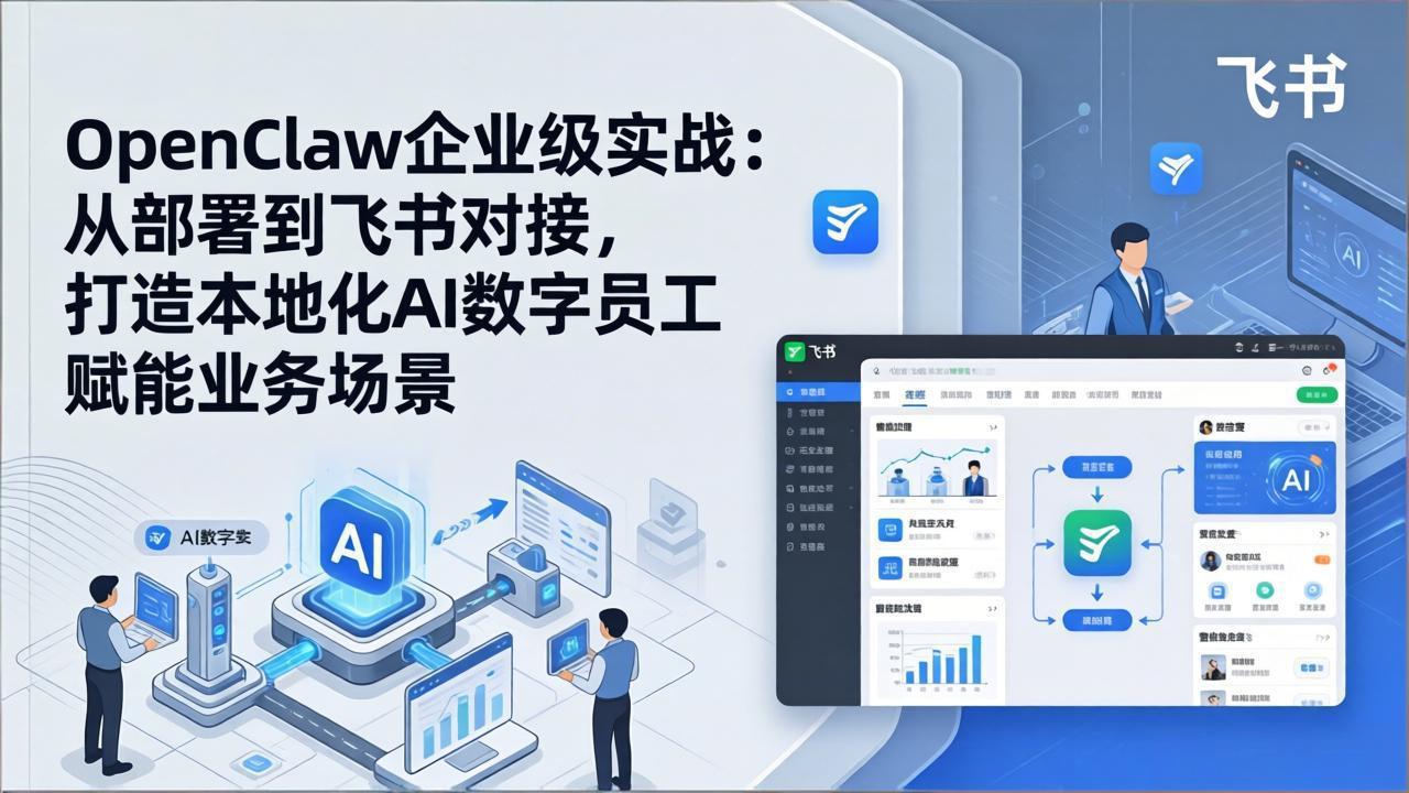 OpenClaw企业级实战：从部署到飞书对接，打造本地化AI数字员工赋能业务场景-项目创薪