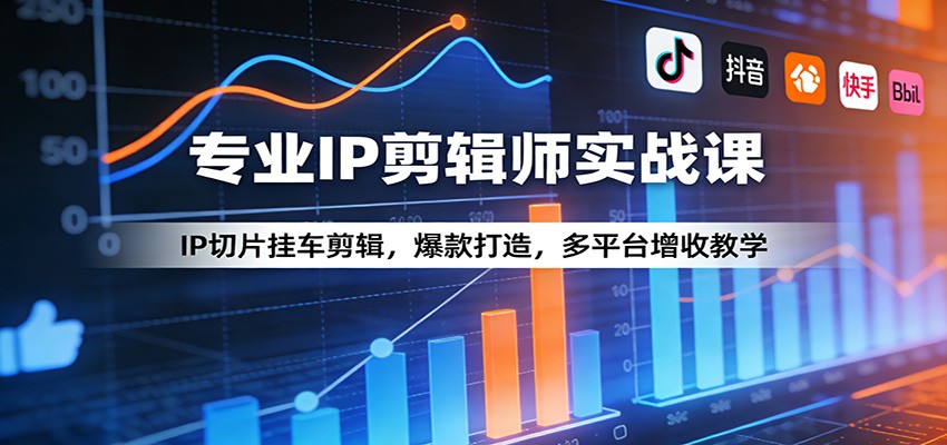 专业IP剪辑师实战课：IP切片挂车剪辑，爆款打造，多平台增收教学-项目创薪