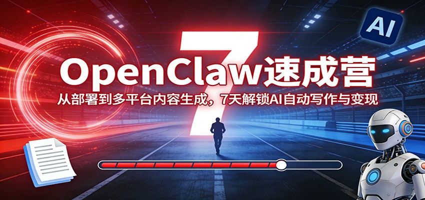 OpenClaw速成营：从部署到多平台内容生成，7天解锁AI自动写作与变现-项目创薪