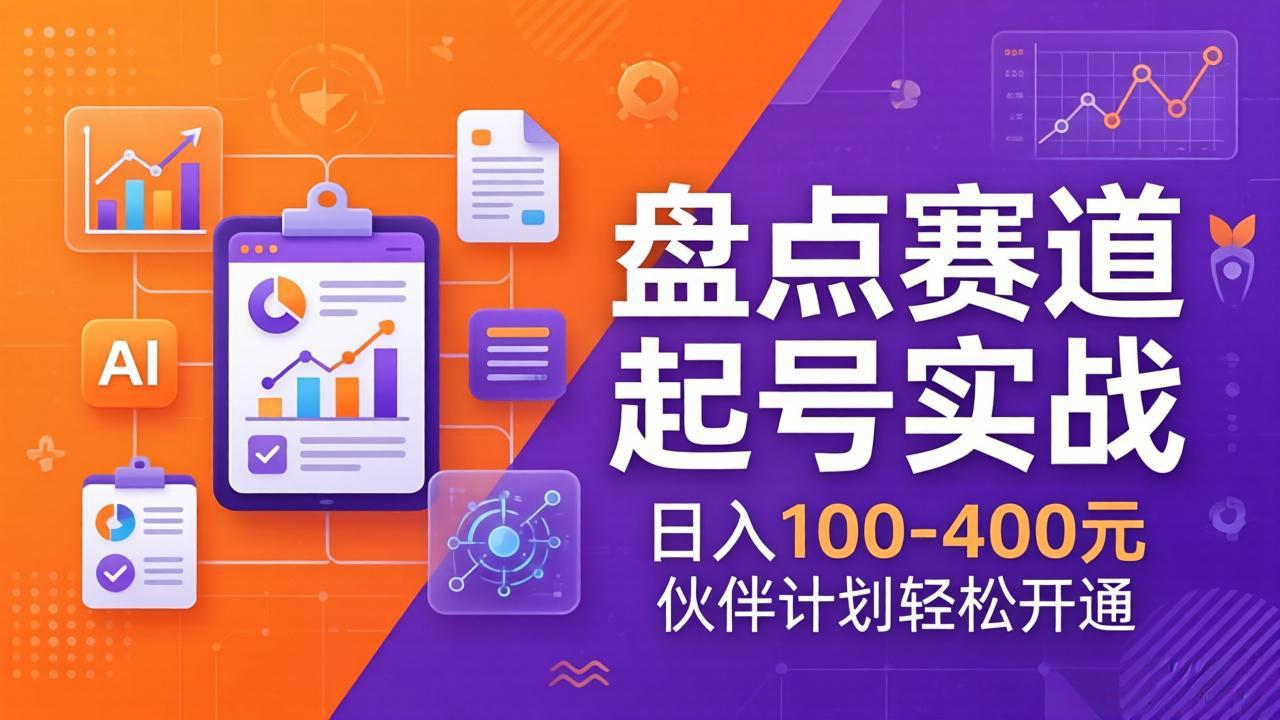 TOP盘点赛道起号实战：十大系列+AI文案+高清剪辑，日入100-400元伙伴计划轻松开通-项目创薪