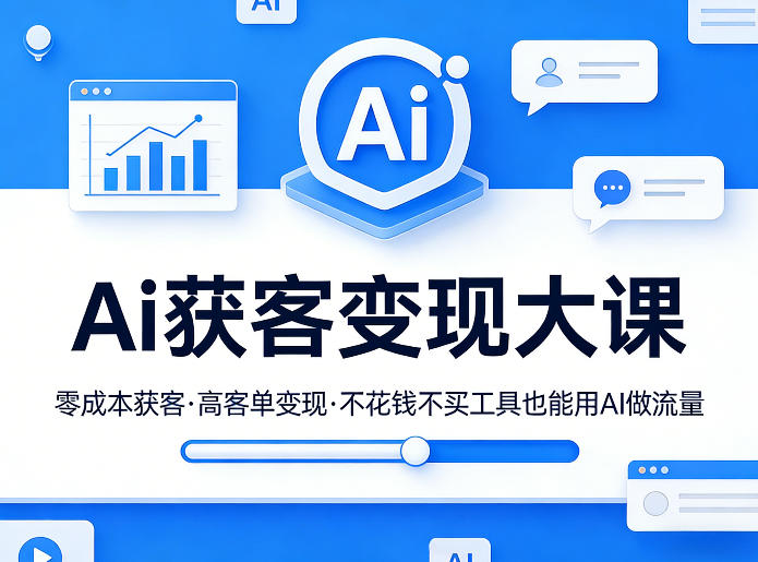 Ai获客变现大课，零成本获客，高客单变现，不花钱不买工具也能用AI做流量-项目创薪