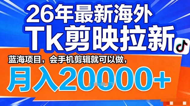 2026年最新海外Tk剪映拉新，蓝海项目，会手机剪辑就可以做，月入2W＋【揭秘】-项目创薪