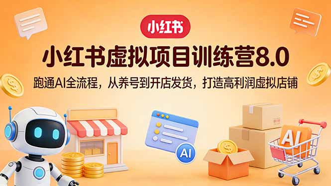 小红书虚拟项目训练营8.0：跑通AI全流程，从养号到开店发货，打造高利润虚拟店铺-项目创薪