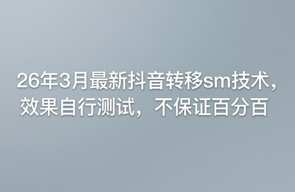 26年3月最新抖音转移sm技术，效果自行测试，不保证百分百-项目创薪