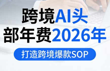 跨境AI头部年费2026年，打造跨境爆款SOP(更新3月)-项目创薪