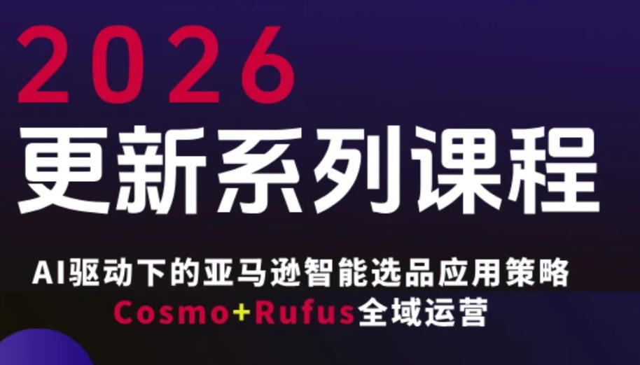 跨境亚马逊FBA系统课程，AI驱动下的亚马逊智能选品应用策略Cosmo+Rufus全域运营(更新26年3月)-项目创薪