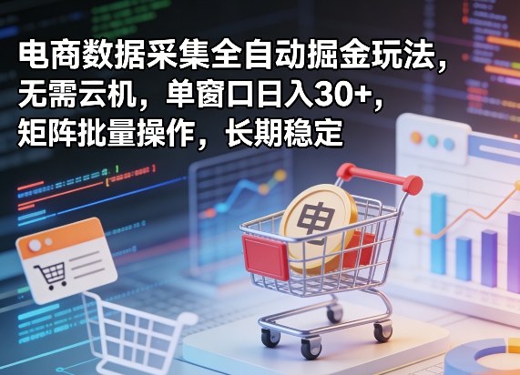 独家电商数据采集全自动掘金玩法，无需云机，单窗口日入30+，矩阵批量操作，长期稳定【揭秘】-项目创薪
