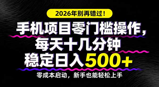 2026年别再错过！手机项目零门槛操作，每天十几分钟稳定日入500+-项目创薪