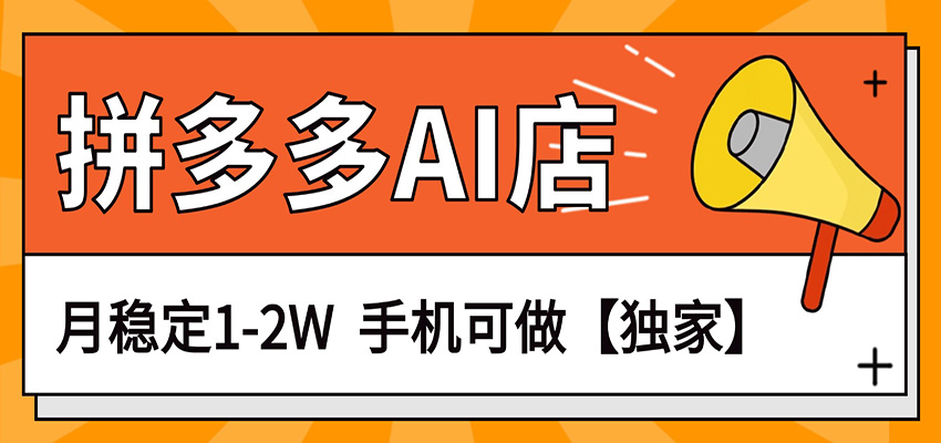 独家项目，拼多多虚拟AI店，月稳定1-2W，手机可做-项目创薪