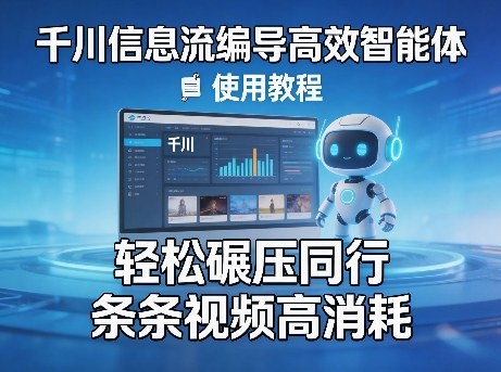 千川信息流编导高效智能体+使用教程，轻松碾压同行，实现条条视频高消耗-项目创薪