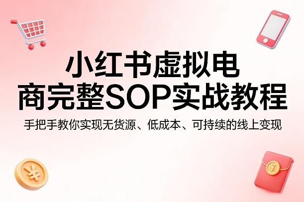 小红书虚拟电商完整SOP实战教程，手把手教你，实现无货源、低成本、可持续的线上变现-项目创薪