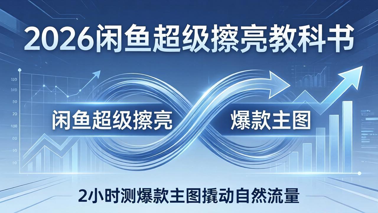 2026闲鱼超级擦亮教科书：底层逻辑出价×转化率，2小时测爆款主图撬动自然流量-项目创薪